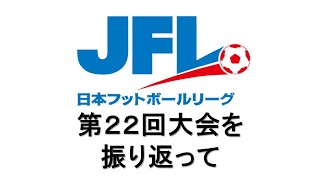 第２２回  日本フットボールリーグ ～大会を振り返って～