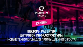 Сессия 23 июня. Векторы развития цифровой инфраструктуры: новые технологии для промышленного роста