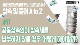 [상속] #11 공동상속인이 상속세를 납부하지 않을 경우 어떻게 해야할까?ㅣ상속 및 증여 A to Z