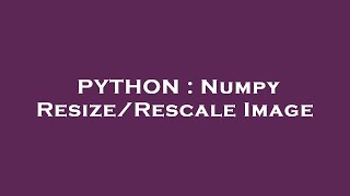 PYTHON : Numpy Resize/Rescale Image