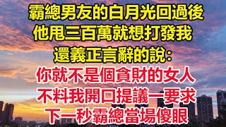 霸總男友的白月光回過後，他甩三百萬就想打發我，還義正言辭的說：你就不是個貪財的女人，不料我開口提議一要求，下一秒霸總當場傻眼#狸貓說故事 #人生感悟 #橘子喜歡的小小說 #真情故事會 #幸福心語