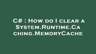 C# : How do I clear a System.Runtime.Caching.MemoryCache