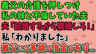 【スカッとする話】 義父の介護を押しつけ 私の妹と浮気していた夫、 夫「結婚するから離婚しろ！」 私「わかりました」義父には多額の借金があり