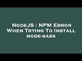 NodeJS : NPM Error When Trying To Install node-sass