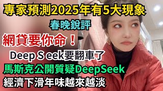 專家預測2025年有5大現象。網貸要你命。馬斯克公開質疑DeepSeek。春晚銳評，經濟下滑年味越來越淡。