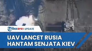 Aksi Brutal UAV Lancet Rusia yang Beraksi dari Jarak Jauh, Bom Akurat Hancurkan Senjata Ukraina