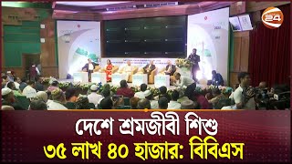 দেশে শ্রমজীবী শিশু ৩৫ লাখ ৪০ হাজার: বিবিএস | BBS | Channel 24