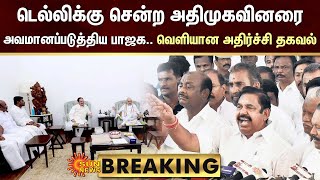 BREAKING : Delhi-க்கு சென்ற அதிமுகவினரை அவமானப்படுத்திய Bjp.. வெளியான அதிர்ச்சி தகவல் | Sun News