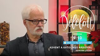 Délelőtt - Advent a Katolikus Rádióval - Szikora József - 2021-12-16