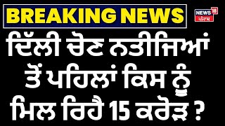 Delhi Election  Update Live : ਦਿੱਲੀ ਚੋਣ ਨਤੀਜਿਆਂ ਤੋਂ ਪਹਿਲਾਂ ਕਿਸ ਨੁੂੰ ਮਿਲ ਰਿਹੈ 15 ਕਰੋੜ ? Kejriwal |BJP