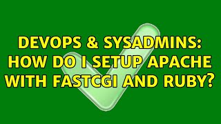 DevOps & SysAdmins: How do I setup Apache with FastCGI and Ruby? (4 Solutions!!)