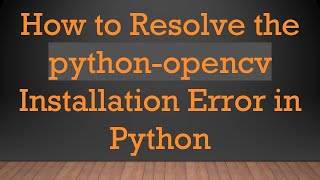 How to Resolve the python-opencv Installation Error in Python