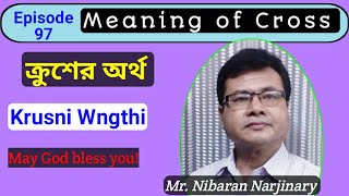 Episode-97 Meaning of Cross # ক্রুশের অর্থ # Krusni Wngthi # Mr. Nibaran Narjinary