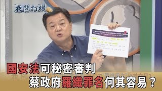 2019.06.24《夜問打權》精華版　「國安法」可秘密審判　蔡政府「羅織罪名」何其容易？