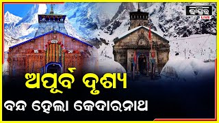 ବନ୍ଦ ହେଲା କେଦାରନାଥ , ମନ୍ଦିର ଛାଡି ଚାଲିଯାଉଛନ୍ତି ପ୍ରଭୁ କେଦାରନାଥ..ଦେଖନ୍ତୁ ଅପୂର୍ବ ଦୃଶ୍ୟ