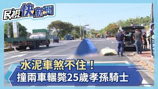 水泥車煞不住！撞兩車輾斃25歲孝孫騎士－民視新聞