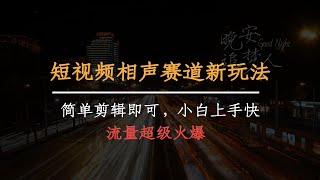 短视频相声赛道新玩法，简单剪辑即可，小白上手快，月入四位数完整版