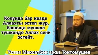 Колунда бар кезде Аллахты эстеп жүр,башына мүшкүл түшкөндо Аллах сени эстейт Устаз Максатбек ажы