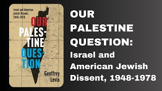 Our Palestine Question: Israel and American Jewish Dissent, 1948-1978 | Dr. Geoffrey Levin