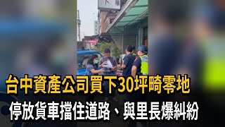 台中資產公司買下30坪畸零地　停放貨車擋住道路、與里長爆糾紛－民視新聞