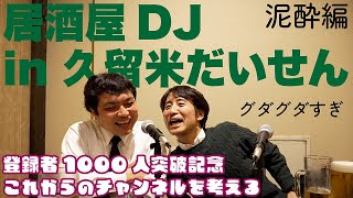 #173_居酒屋DJ_in_久留米だいせん_泥酔編_登録者1000人突破記念_これからのチャンネルを考える_グダグダすぎ_またまたくまもん登場