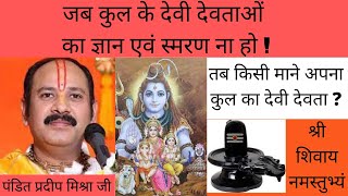 जब कुल देवी देवताओं का ज्ञान ना हो तो किसे माने अपना कुल देवी देवता ! pandit pradeep ji mishra