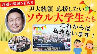 【話題の韓国NEWS】尹大統領を応援したい！！「尹大統領は私達が守ります！」ソウル大学生たちが立ち上がりました。非常戒厳をするしかなかった状況を理解し訴えています。