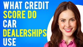 What Credit Score Do Car Dealerships Use? (Which Credit Bureau Is Most Used for Auto Loans?)