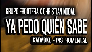 Grupo Frontera x Christian Nodal - Ya Pedo Quién Sabe (KARAOKE - INSTRUMENTAL)