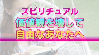 【スピリチュアル】あなたの中に構築された価値観や固定概念の壊し方。自由な発想があなたにもたらす幸福な未来