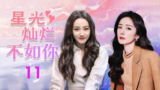 热播言情剧 ENGSUB 《星光灿烂不如你》 11 ｜ 国际巨星与高富帅的初恋男友重逢，面对曾经的情感纠葛与现实的阻碍，能否再次走到一起？