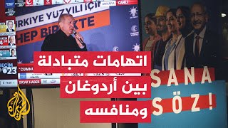 الانتخابات التركية.. أردوغان وكليجدار أوغلو يتبادلان الاتهامات