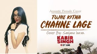 Tujhe Kitna Chahne Lage | KABIR SINGH | Female Cover | Sanjana Imran