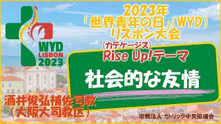 2023年「世界青年の日」（WYD）リスボン大会Rise Up!（カテケージス）テーマ《社会的な友情》ー 酒井俊弘補佐司教（大阪教区）