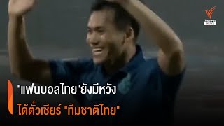 "แฟนบอลไทย"ยังมีหวัง ได้ตั๋วเชียร์ "ทีมชาติไทย"