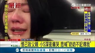 小S深夜直播爆哭憶父 悲喊奶奶不記得我｜記者 林恩如｜【娛樂星世界】20180115｜三立新聞台