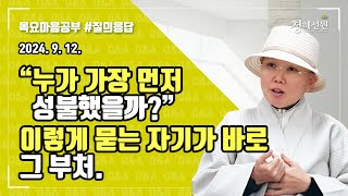 2024.09.12. [청혜선원] 목요공부ㅣ질의응답 시간 ”누가 가장 먼저 성불했을까?“ 이렇게 묻는 자기가 바로 그 부처.