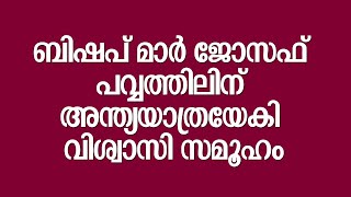 ബിഷപ് മാർ ജോസഫ് പവ്വത്തിലിന് അന്ത്യയാത്രയേകി വിശ്വാസി സമൂഹം | MAR JOSEPH POWATHIL |