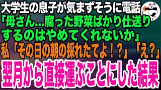 【スカッとする話】一人暮らしの大学生の息子から電話「母さん、腐った野菜の仕送りはいい加減やめてくれ！」私「え、いつもその日の朝採れ野菜よ？！」息子「え？」私は速攻でとある場所へ向かい…