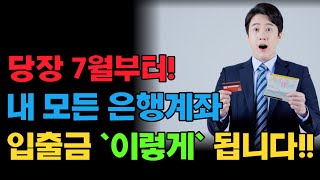 당장 7월부터! 내 모든 은행계좌, 입출금 `이렇게` 됩니다!!