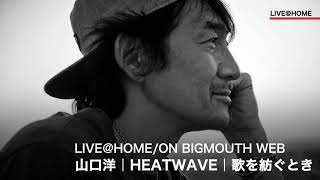 LIVE@HOME/ON BIGMOUTH WEB　山口洋｜HEATWAVE｜歌を紡ぐとき