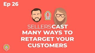 The Many Ways to Retarget Your Customers [Sellerscast Ep26]