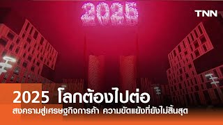 2025 โลกต้องไปต่อ สงครามสู่เศรษฐกิจการค้า ความขัดแย้งที่ยังไม่สิ้นสุด