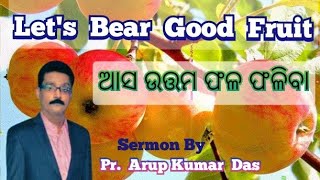 ଆସ ଉତ୍ତମ ଫଳ ଫଳିବା/LET'S BEAR GOOD FRUIT. Odia Christian Sermon By Pr. ARUP K. DAS. MISSIONS INDIA.