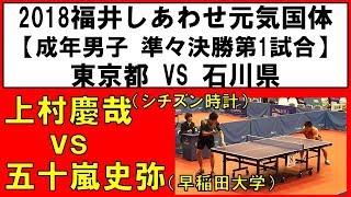 卓球 国体 2018 上村慶哉(シチズン時計) vs 五十嵐史弥(早稲田大学)【成年男子 準々決勝】東京×石川 第1試合