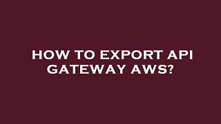 How to export api gateway aws?