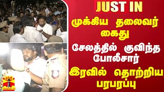 #JUSTIN || முக்கிய தலைவர் கைது.. சேலத்தில் குவிந்த போலீசார் - இரவில் தொற்றிய பரபரப்பு