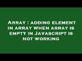 Array : adding element in array when array is empty in Javascript is not working