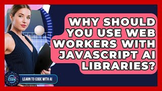 Why Should You Use Web Workers With JavaScript AI Libraries? - Learning To Code With AI