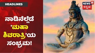 Kannada News Headlines | ರಾಜ್ಯಾದ್ಯಂತ ಇಂದು Maha Shivaratri ಸಂಭ್ರಮ; ದೇಶದಲ್ಲಿ ಶಿವನಾಮ ಸ್ಮರಣೆ!